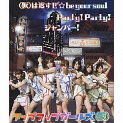 アップアップガールズ（仮）「（仮）は返すぜ☆ｂｅ　ｙｏｕｒ　ｓｏｕｌ／Ｐａｒｔｙ！　Ｐａｒｔｙ！／ジャンパー！」