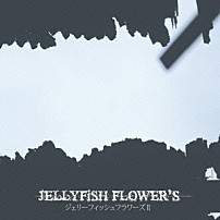 ＪＥＬＬＹＦｉＳＨ　ＦＬＯＷＥＲ’Ｓ 「ジェリーフィッシュフラワーズ　Ⅱ」