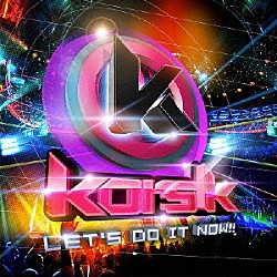 ｋｏｒｓ　ｋ「ＬＥＴ’Ｓ　ＤＯ　ＩＴ　ＮＯＷ！！」