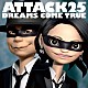 ＤＲＥＡＭＳ　ＣＯＭＥ　ＴＲＵＥ「ＡＴＴＡＣＫ２５」