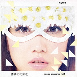 Ｃｙｎｔｉａ「勝利の花束を　－ｇｏｎｎａ　ｇｏｎｎａ　ｂｅ　ｈｏｔ！－」