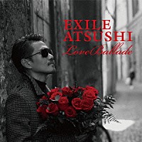 ＥＸＩＬＥ　ＡＴＳＵＳＨＩ「 Ｌｏｖｅ　Ｂａｌｌａｄｅ」