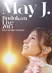 Ｍａｙ　Ｊ．「Ｍａｙ　Ｊ．　Ｂｕｄｏｋａｎ　Ｌｉｖｅ　２０１５　Ｌｉｖｅ　ｔｏ　ｔｈｅ　Ｆｕｔｕｒｅ」