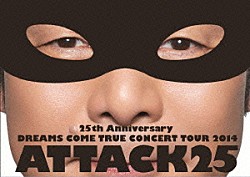 ＤＲＥＡＭＳ　ＣＯＭＥ　ＴＲＵＥ「２５ｔｈ　Ａｎｎｉｖｅｒｓａｒｙ　ＤＲＥＡＭＳ　ＣＯＭＥ　ＴＲＵＥ　ＣＯＮＣＥＲＴ　ＴＯＵＲ　２０１４　ＡＴＴＡＣＫ２５」