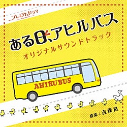 吉俣良 まどか　ヤワラ　くにぽん　しみちゃん　あいちん　ｗｉｔｈ　アヒルバス社員一同 まどか（秋月成美） ヤワラ（城戸愛莉） くにぽん（小松美月） しみちゃん（柳ゆり菜） あいちん（橋本甜歌）「ＮＨＫ　プレミアムドラマ　ある日、アヒルバス　オリジナルサウンドトラック」