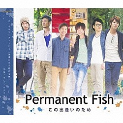 Ｐｅｒｍａｎｅｎｔ　Ｆｉｓｈ「この出逢いのため」