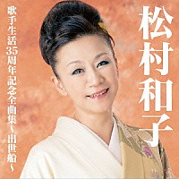 松村和子「 松村和子歌手生活３５周年記念全曲集～出世船～」