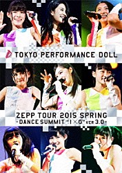 東京パフォーマンスドール「ＺＥＰＰ　ＴＯＵＲ　２０１５春　～ＤＡＮＣＥ　ＳＵＭＭＩＴ“１×０”ｖｅｒ３．０～　ａｔ　Ｚｅｐｐ　ＤｉｖｅｒＣｉｔｙ　ＴＯＫＹＯ　２０１５．５．６」