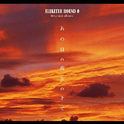 ＥＬＥＫＩＴＥＲ　ＲＯＵＮＤ　φ「あの日の茜空の下で」