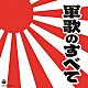 （国歌／軍歌） 海上自衛隊横須賀音楽隊 伊藤久男 霧島昇、三鷹淳 霧島昇 松方弘樹 岡本敦郎 鏡五郎「軍歌のすべて」