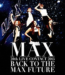 ＭＡＸ「ＭＡＸ　２０ｔｈ　ＬＩＶＥ　ＣＯＮＴＡＣＴ　２０１５　ＢＡＣＫ　ＴＯ　ＴＨＥ　ＭＡＸ　ＦＵＴＵＲＥ」