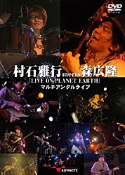 （Ｖ．Ａ．） 村石雅行 森広隆 紺野光広 河内肇「村石雅行ｍｅｅｔｓ森広隆『　ＬＩＶＥ　ＯＮ　ＰＬＡＮＥＴ　ＥＡＲＴＨ』　マルチアングルライブ」