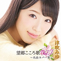 津吹みゆ「 望郷こころ歌　Ｖｏｌ．１　～名曲カバー集～」