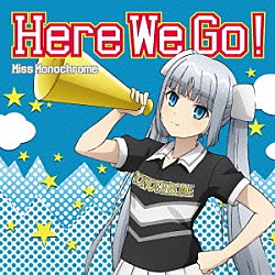 Ｍｉｓｓ　Ｍｏｎｏｃｈｒｏｍｅ「Ｈｅｒｅ　Ｗｅ　Ｇｏ！」