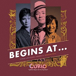 ＣＵＲＩＯ「ＢＥＧＩＮＳ　ＡＴ．．．　～ＬＩＦＥＴＩＭＥ　ＢＥＧＩＮＳ　ＡＴ　ＴＨＩＳ　ＰＯＰ　ＭＵＳＩＣ～」