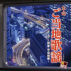 （Ｖ．Ａ．） 渡哲也 井沢八郎 小林幸子 吉幾三 美川憲一 細川たかし 原田悠里「Ｒ５０’Ｓ　ＳＵＲＥ　ＴＨＩＮＧＳ！！　本命　ご当地歌謡～関東・甲信越編～」