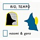 ｎａｏｍｉ　＆　ｇｏｒｏ「ＲＩＯ，ＴＥＭＰＯ」