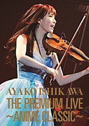 石川綾子「ＴＨＥ　ＰＲＥＭＩＵＭ　ＬＩＶＥ　～ＡＮＩＭＥ　ＣＬＡＳＳＩＣ～」