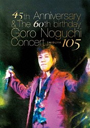 Ｇｏｒｏ　Ｎｏｇｕｃｈｉ「４５ｔｈ　Ａｎｎｉｖｅｒｓａｒｙ　＆　Ｔｈｅ　６０ｔｈ　ｂｉｒｔｈｄａｙ　Ｇｏｒｏ　Ｎｏｇｕｃｈｉ　Ｃｏｎｃｅｒｔ　ＳＨＩＢＵＹＡ　１０５」