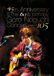 Ｇｏｒｏ　Ｎｏｇｕｃｈｉ「４５ｔｈ　Ａｎｎｉｖｅｒｓａｒｙ　＆　Ｔｈｅ　６０ｔｈ　ｂｉｒｔｈｄａｙ　Ｇｏｒｏ　Ｎｏｇｕｃｈｉ　Ｃｏｎｃｅｒｔ　ＳＨＩＢＵＹＡ　１０５」