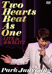 パク・ジュニョン「Ｔｗｏ　Ｈｅａｒｔｓ　Ｂｅａｔ　Ａｓ　Ｏｎｅ　ライブ　ｉｎ　赤坂ブリッツ」