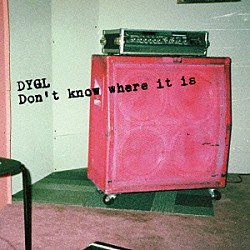 ＤＹＧＬ「Ｄｏｎ’ｔ　ｋｎｏｗ　ｗｈｅｒｅ　ｉｔ　ｉｓ」