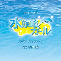 千住明「 ＮＨＫドラマ１０「水族館ガール」オリジナルサウンドトラック」