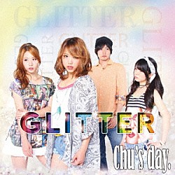 Ｃｈｕ’ｓ　ｄａｙ．「ＧＬＩＴＴＥＲ」