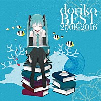 ｄｏｒｉｋｏ　ｆｅａｔ．初音ミク「 ｄｏｒｉｋｏ　ＢＥＳＴ　２００８－２０１６」