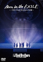 三代目　Ｊ　Ｓｏｕｌ　Ｂｒｏｔｈｅｒｓ　ｆｒｏｍ　ＥＸＩＬＥ　ＴＲＩＢＥ「Ｂｏｒｎ　ｉｎ　ｔｈｅ　ＥＸＩＬＥ～三代目Ｊ　Ｓｏｕｌ　Ｂｒｏｔｈｅｒｓの奇跡～」