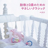 （クラシック）「 胎教と０歳のためのやさしいクラシック　ベスト」