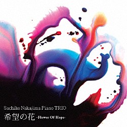 Ｓａｃｈｉｋｏ　Ｎａｋａｊｉｍａ　Ｐｉａｎｏ　ＴＲＩＯ 中島さち子 米木康志 本田珠也「希望の花－Ｆｌｏｗｅｒ　Ｏｆ　Ｈｏｐｅ－」