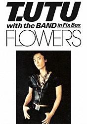 宇都宮隆「Ｔ．ＵＴＵ　ｗｉｔｈ　Ｔｈｅ　Ｂａｎｄ　ｉｎ　Ｆｉｘ　Ｂｏｘ　ＦＬＯＷＥＲＳ」