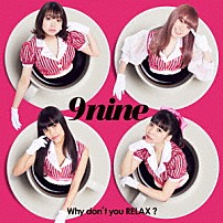 ９ｎｉｎｅ 「Ｗｈｙ　ｄｏｎ’ｔ　ｙｏｕ　ＲＥＬＡＸ？」