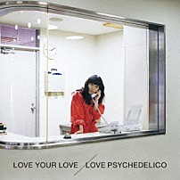 ＬＯＶＥ　ＰＳＹＣＨＥＤＥＬＩＣＯ 「ＬＯＶＥ　ＹＯＵＲ　ＬＯＶＥ」