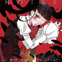 ｉｎ　ＮＯ　ｈｕｒｒｙ　ｔｏ　ｓｈｏｕｔ；「ノイズ」