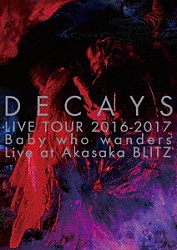 ＤＥＣＡＹＳ「ＤＥＣＡＹＳ　ＬＩＶＥ　ＴＯＵＲ　２０１６－２０１７　Ｂａｂｙ　ｗｈｏ　ｗａｎｄｅｒｓ　Ｌｉｖｅ　ａｔ　Ａｋａｓａｋａ　ＢＬＩＴＺ」