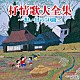 （Ｖ．Ａ．） 松本美和子 東京レディース・シンガーズ 鮫島有美子 ダ・カーポ 東京アルカディア・コール ＮＨＫ東京児童合唱団 西六郷少年少女合唱団「抒情歌大全集　～想い出の５０曲～」