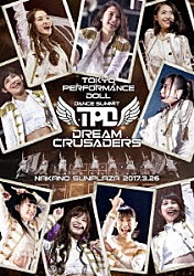 東京パフォーマンスドール「東京パフォーマンスドール　ダンスサミット“ＤＲＥＡＭ　ＣＲＵＳＡＤＥＲＳ”～最高の奇跡を、最強のファミリーとともに！～　ａｔ　中野サンプラザ　２０１７．３．２６」