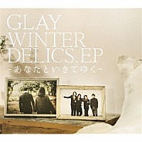 GLAY 『WINTERDELICS.EP～あなたといきてゆく～』