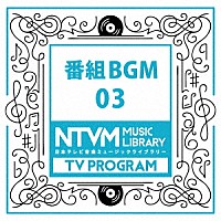 （ＢＧＭ）「 日本テレビ音楽　ミュージックライブラリー　～番組　ＢＧＭ　０３」