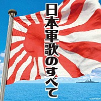 （国歌／軍歌）「 日本軍歌のすべて」