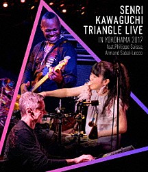 川口千里 フィリップ・セス アルマンド・サバルレッコ「ＳＥＮＲＩ　ＫＡＷＡＧＵＣＨＩ　ＴＲＩＡＮＧＬＥ　ＬＩＶＥ　ＩＮ　ＹＯＫＯＨＡＭＡ　２０１７」