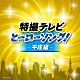 （特撮） 串田アキラ 佐藤健太 宮内タカユキ 鈴木けんじ 宮内タカユキ、森の木児童合唱団 影山ヒロノブ 大矢晋、森の木児童合唱団「特撮テレビ　ヒーローソング！－平成編－」