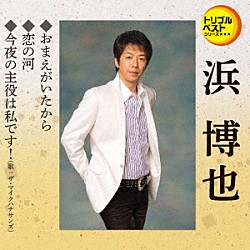 浜博也「おまえがいたから／恋の河／今夜の主役は私です！」