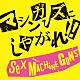 ＳＥＸ　ＭＡＣＨＩＮＥＧＵＮＳ「マシンガンズにしやがれ！！」