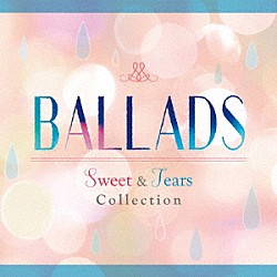 （Ｖ．Ａ．） サム・スミス アレッシア・カーラ マルーン５ アリアナ・グランデ ニーヨ ロビン・シック エリー・ゴールディング「ＢＡＬＬＡＤＳ　Ｓｗｅｅｔ　＆　Ｔｅａｒｓ　Ｃｏｌｌｅｃｔｉｏｎ」