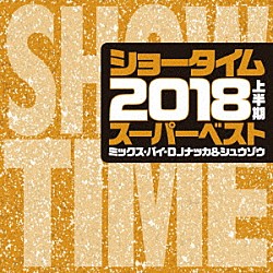 ＤＪ　ＮＡＫＫＡ　＆　ＳＨＵＺＯ「ＳＨＯＷ　ＴＩＭＥ　ＳＵＰＥＲ　ＢＥＳＴ　－２０１８　１ＳＴ　ＨＡＬＦ　ＢＥＳＴ－　Ｍｉｘｅｄ　Ｂｙ　ＤＪ　ＮＡＫＫＡ　＆　ＳＨＵＺＯ」