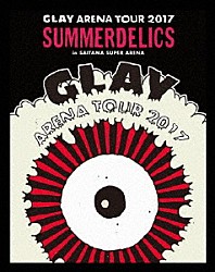 ＧＬＡＹ「ＧＬＡＹ　ＡＲＥＮＡ　ＴＯＵＲ　２０１７　“ＳＵＭＭＥＲＤＥＬＩＣＳ”ｉｎ　ＳＡＩＴＡＭＡ　ＳＵＰＥＲ　ＡＲＥＮＡ」