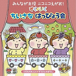 （キッズ） ロケットくれよん、鈴木翼 高瀬麻里子 安西康高、石田理奈、稲本みのり 米澤円、川野剛稔 川野剛稔、すがも児童合唱団 内田順子 ケロポンズ＋藤本ともひこ「みんなが主役　ニコニコえがお！　すく♪いく　ちいさな　はっぴょう会【０・１・２歳児】　くだものれっしゃ　ぞうさんのぼうし」